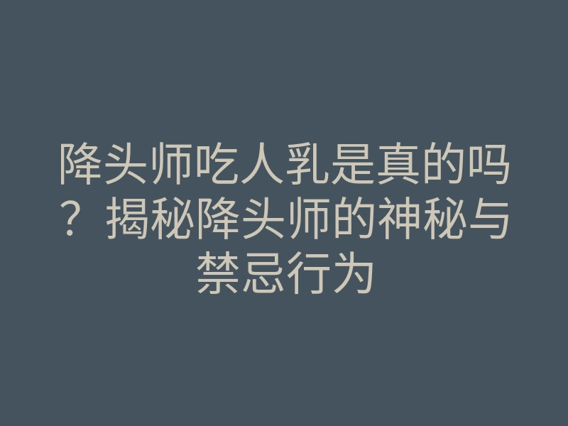 降头师吃人乳是真的吗?揭秘降头师的神秘与禁忌行为