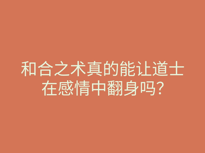 和合之术真的能让道士在感情中翻身吗?