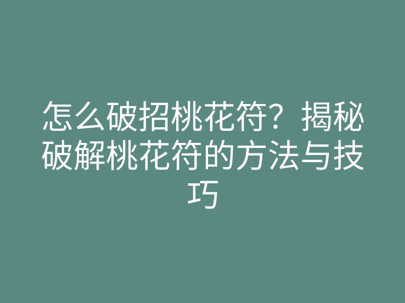 怎么破招桃花符?揭秘破解桃花符的方法与技巧