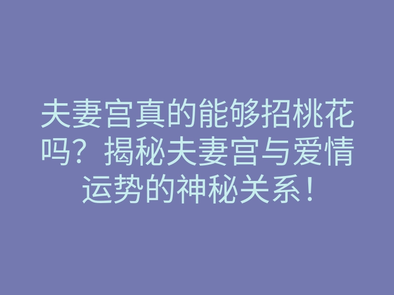 夫妻宫真的能够招桃花吗?揭秘夫妻宫与爱情运势的神秘关系!