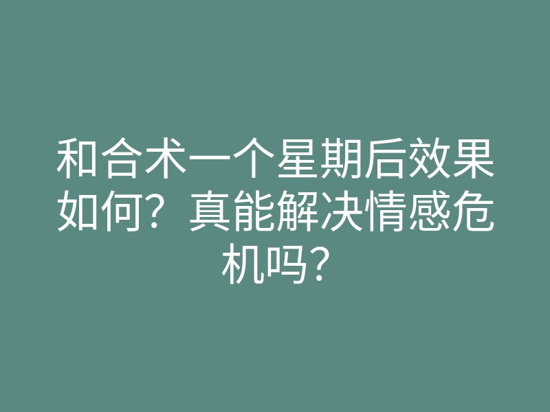 和合术一个星期后效果如何?真能解决情感危机吗?