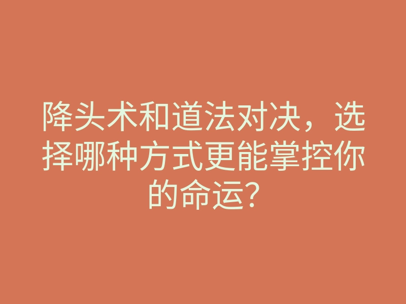 降头术和道法对决,选择哪种方式更能掌控你的命运?