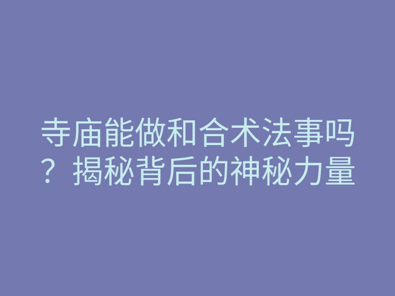 寺庙能做和合术法事吗?揭秘背后的神秘力量