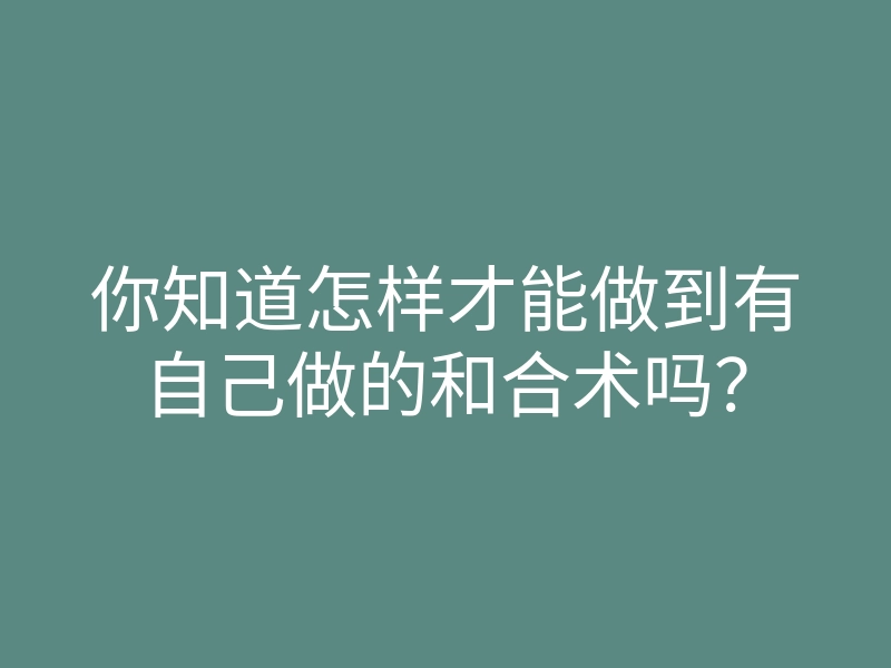 你知道怎样才能做到有自己做的和合术吗?