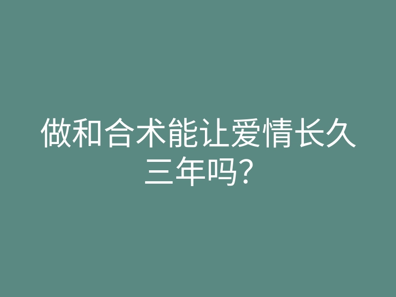 做和合术能让爱情长久三年吗?
