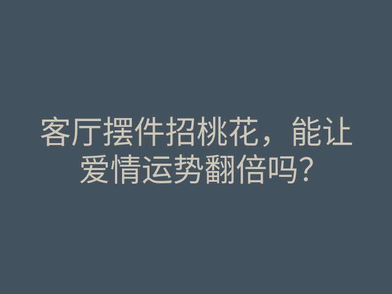 客厅摆件招桃花,能让爱情运势翻倍吗?