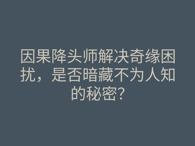因果降头师解决奇缘困扰,是否暗藏不为人知的秘密?