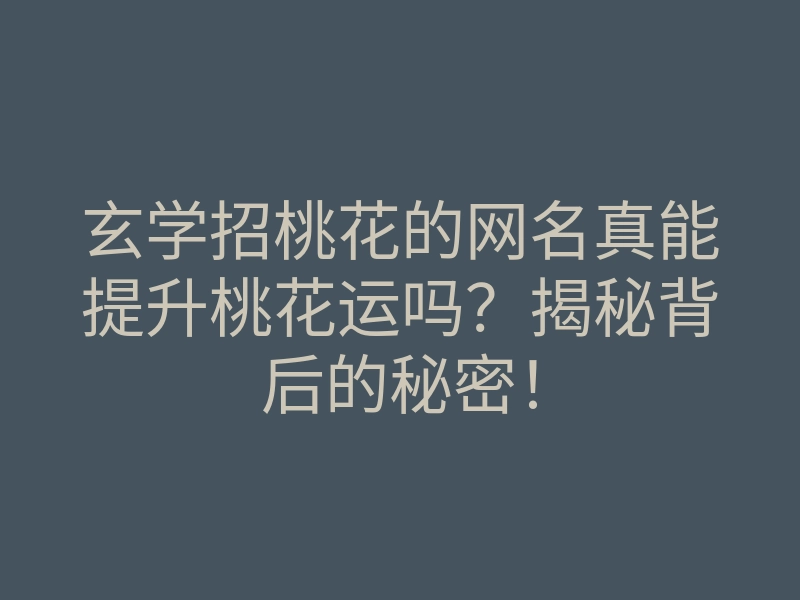 玄学招桃花的网名真能提升桃花运吗?揭秘背后的秘密!