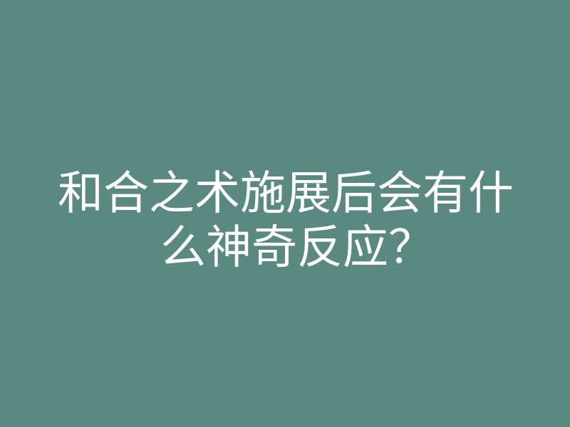和合之术施展后会有什么神奇反应？