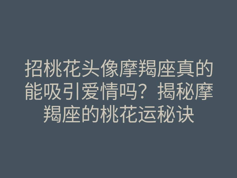 招桃花头像摩羯座真的能吸引爱情吗?揭秘摩羯座的桃花运秘诀