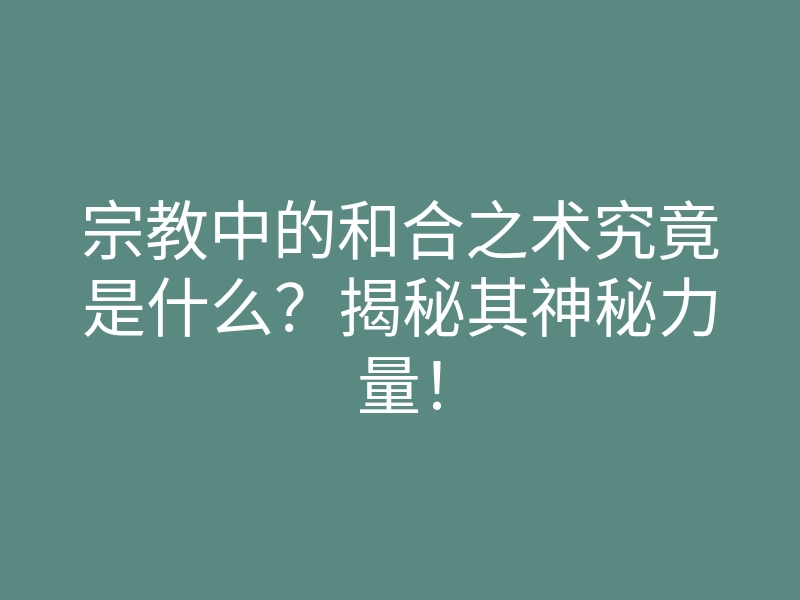 宗教中的和合之术究竟是什么?揭秘其神秘力量!