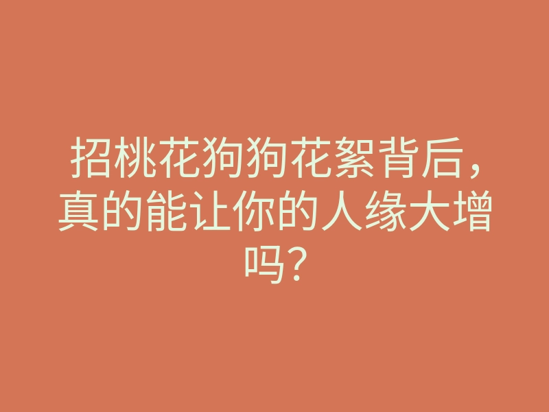 招桃花狗狗花絮背后,真的能让你的人缘大增吗?