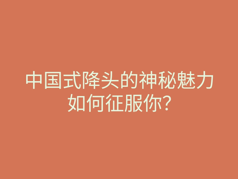 中国式降头的神秘魅力如何征服你?