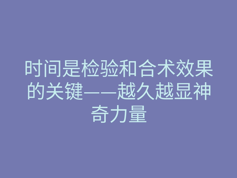 时间是检验和合术效果的关键——越久越显神奇力量