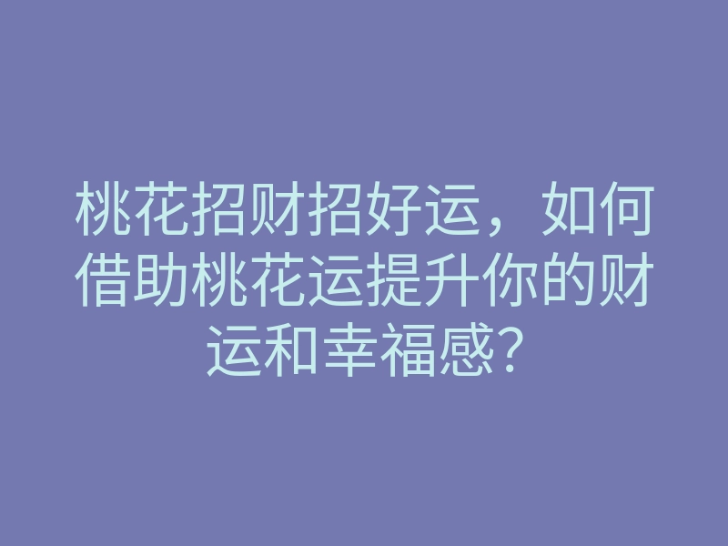 桃花招财招好运,如何借助桃花运提升你的财运和幸福感?