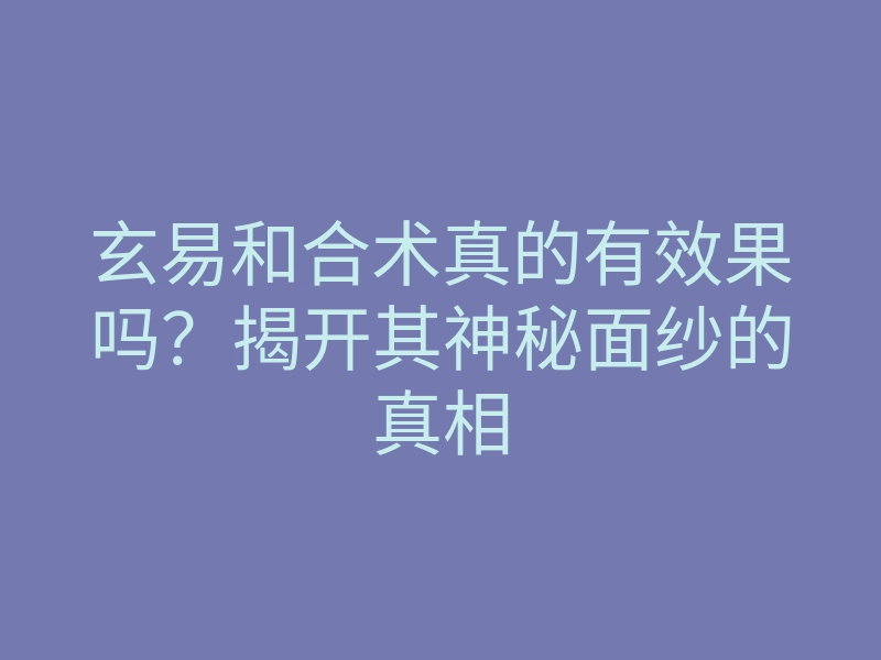 玄易和合术真的有效果吗?揭开其神秘面纱的真相