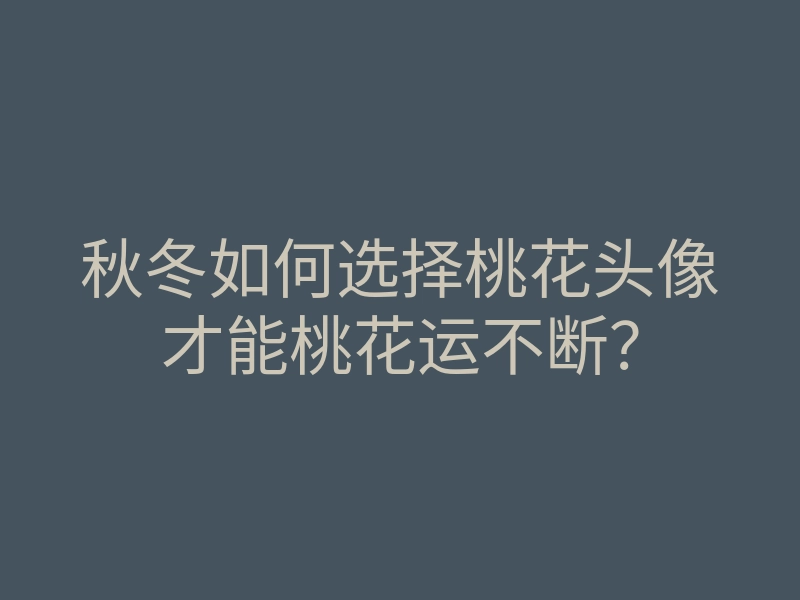 秋冬如何选择桃花头像才能桃花运不断?