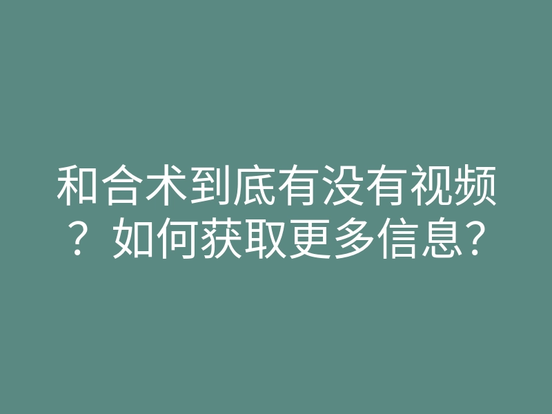 和合术到底有没有视频？如何获取更多信息？