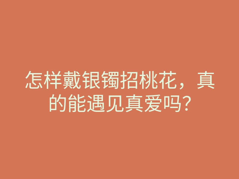 怎样戴银镯招桃花，真的能遇见真爱吗？