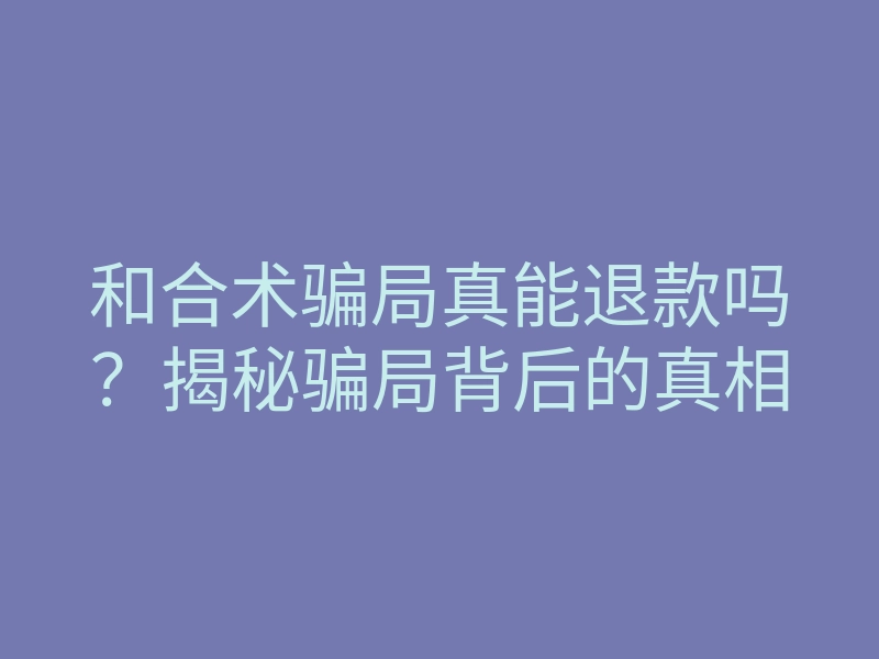 和合术骗局真能退款吗?揭秘骗局背后的真相