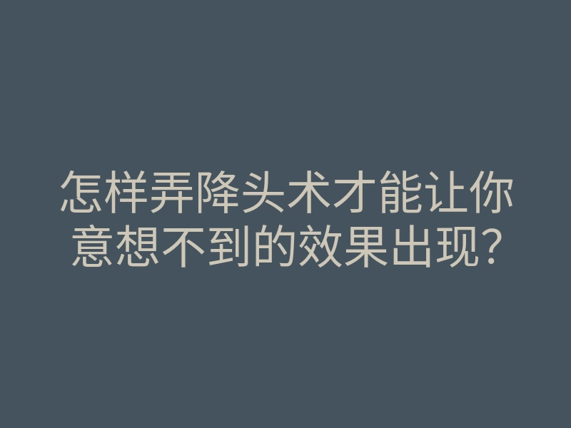 怎样弄降头术才能让你意想不到的效果出现?