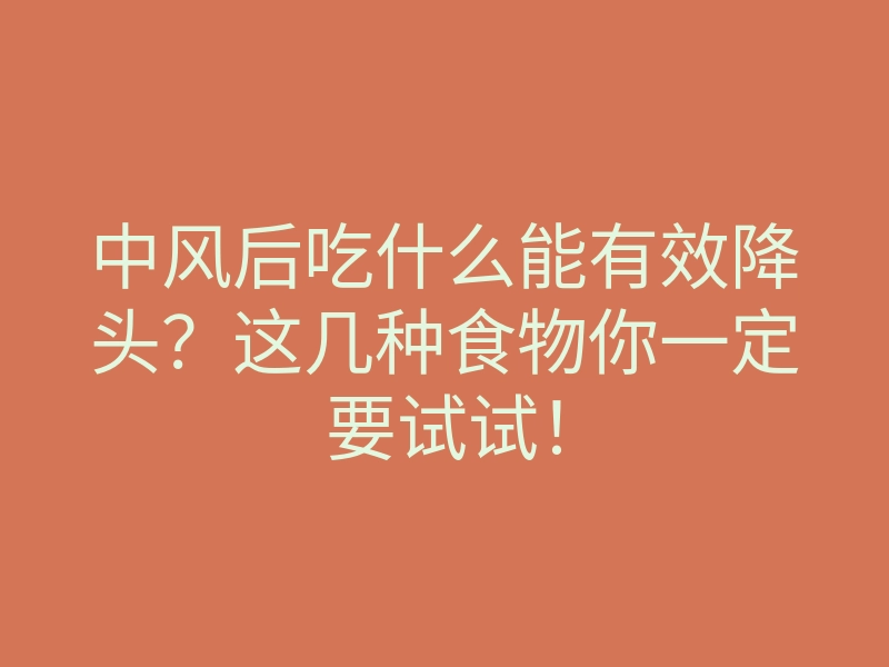 中风后吃什么能有效降头?这几种食物你一定要试试!