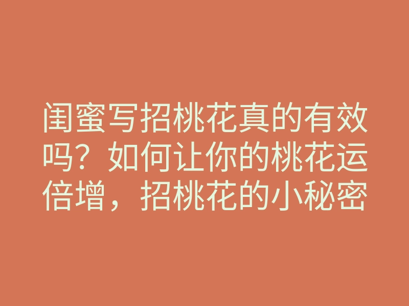 闺蜜写招桃花真的有效吗？如何让你的桃花运倍增，招桃花的小秘密