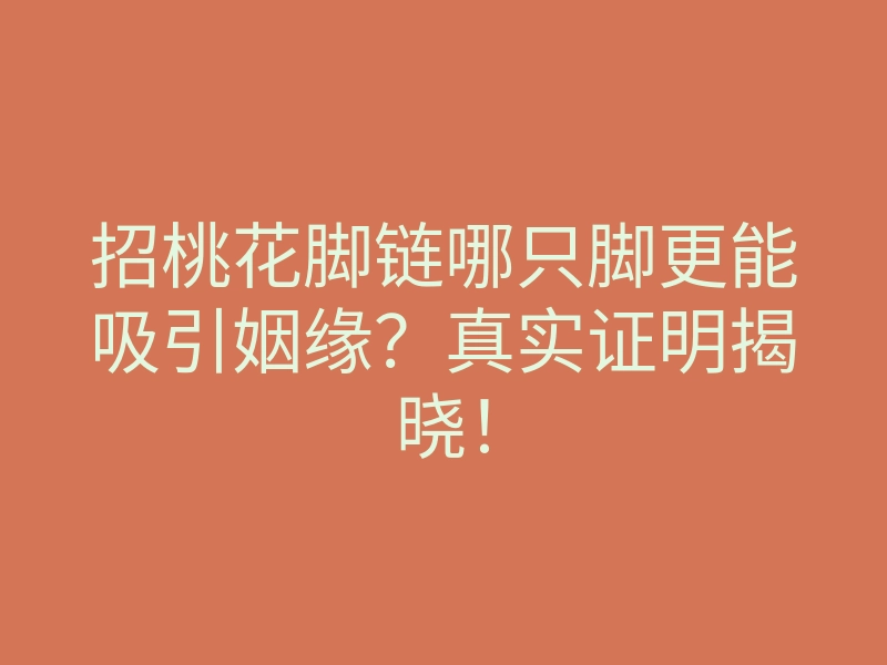 招桃花脚链哪只脚更能吸引姻缘?真实证明揭晓!