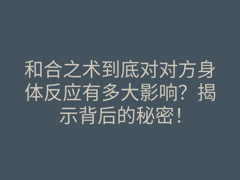 和合之术到底对对方身体反应有多大影响？揭示背后的秘密！