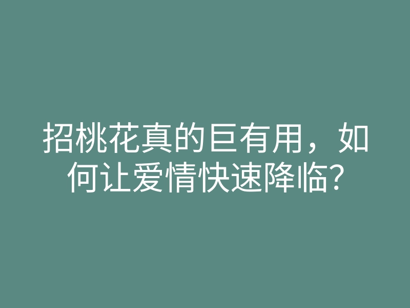 招桃花真的巨有用,如何让爱情快速降临?