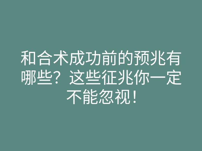 和合术成功前的预兆有哪些?这些征兆你一定不能忽视!