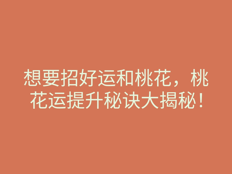 想要招好运和桃花,桃花运提升秘诀大揭秘!