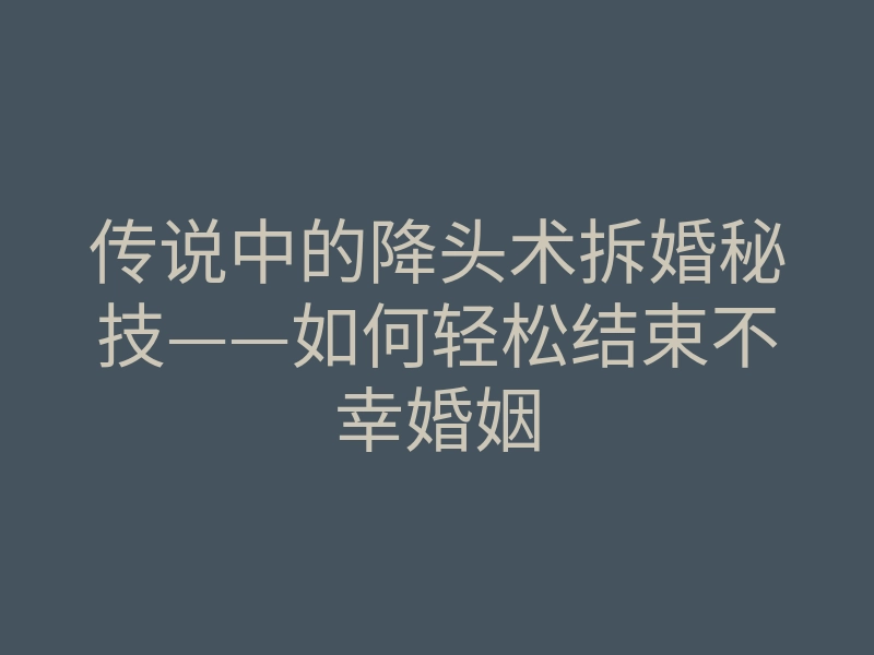 传说中的降头术拆婚秘技——如何轻松结束不幸婚姻