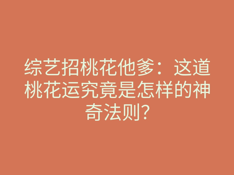 综艺招桃花他爹:这道桃花运究竟是怎样的神奇法则?
