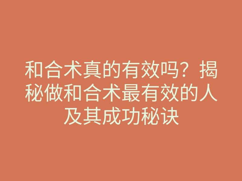 和合术真的有效吗?揭秘做和合术最有效的人及其成功秘诀
