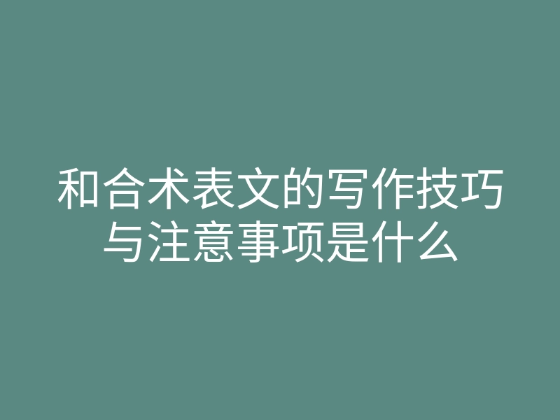 和合术表文的写作技巧与注意事项是什么