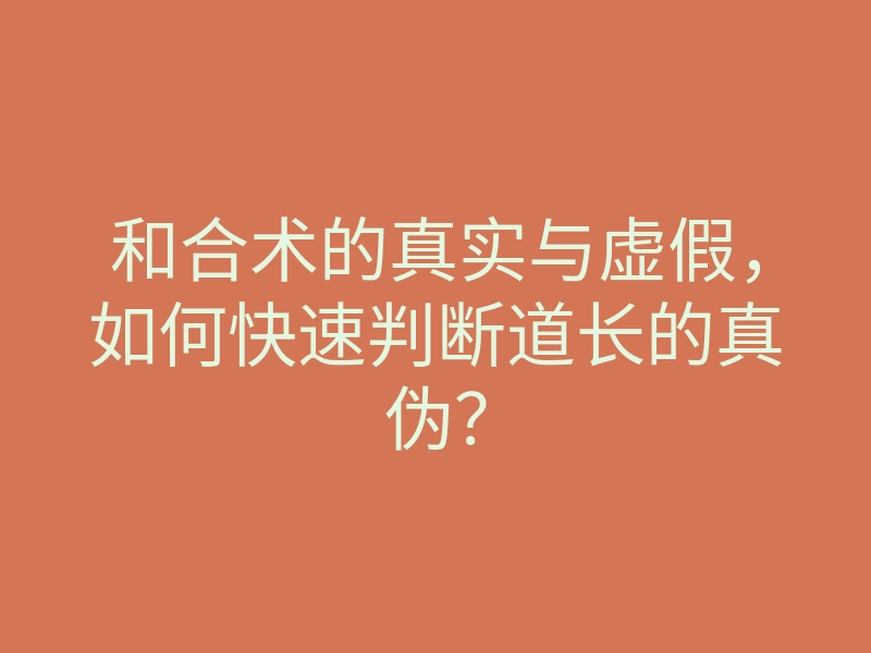 和合术的真实与虚假,如何快速判断道长的真伪?