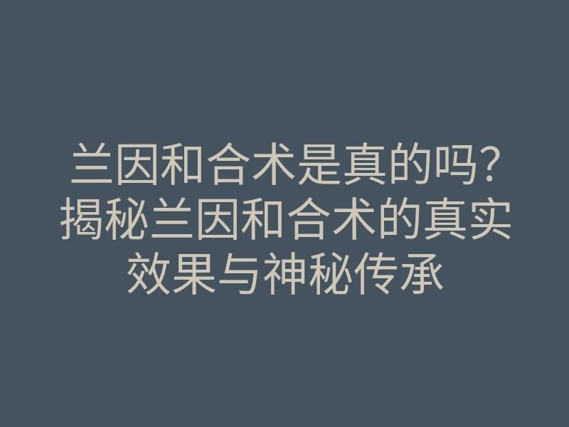 兰因和合术是真的吗?揭秘兰因和合术的真实效果与神秘传承