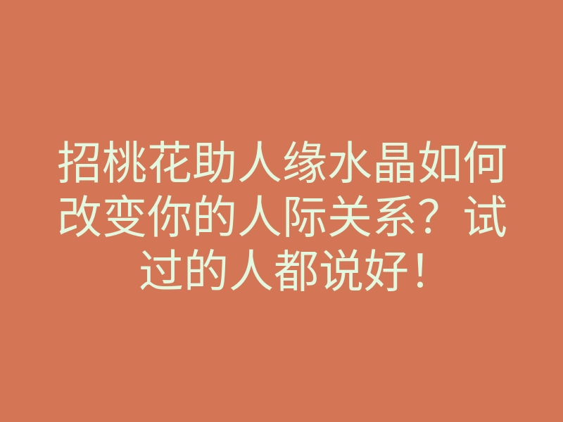 招桃花助人缘水晶如何改变你的人际关系？试过的人都说好！