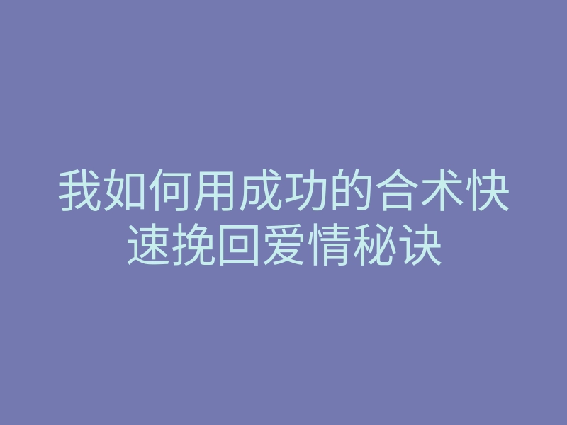 我如何用成功的合术快速挽回爱情秘诀