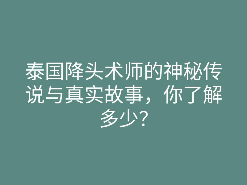 泰国降头术师的神秘传说与真实故事,你了解多少?