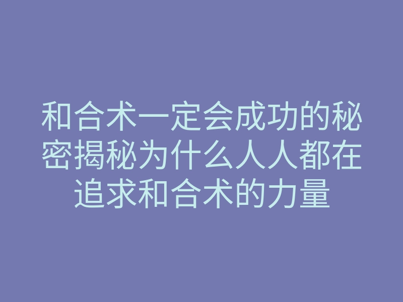 和合术一定会成功的秘密揭秘为什么人人都在追求和合术的力量
