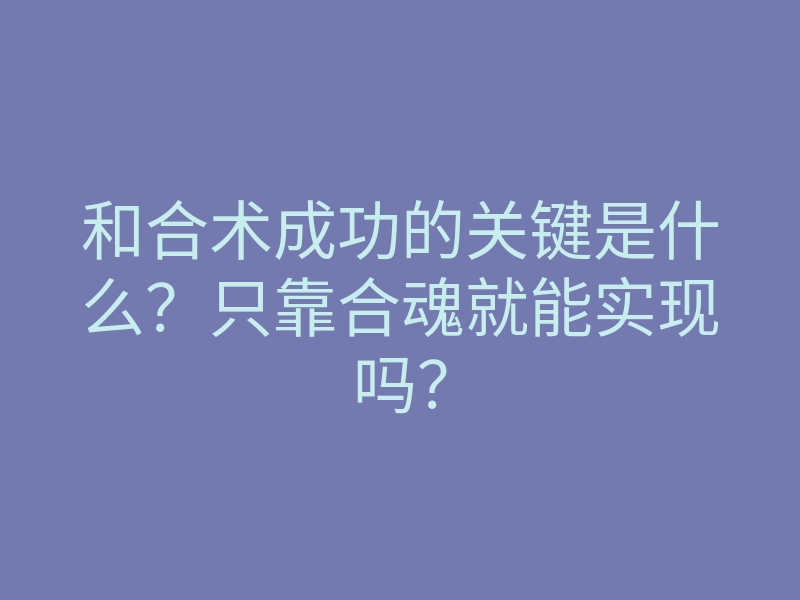 和合术成功的关键是什么?只靠合魂就能实现吗?