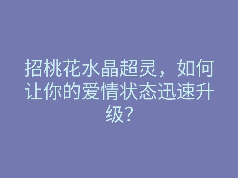 招桃花水晶超灵，如何让你的爱情状态迅速升级？