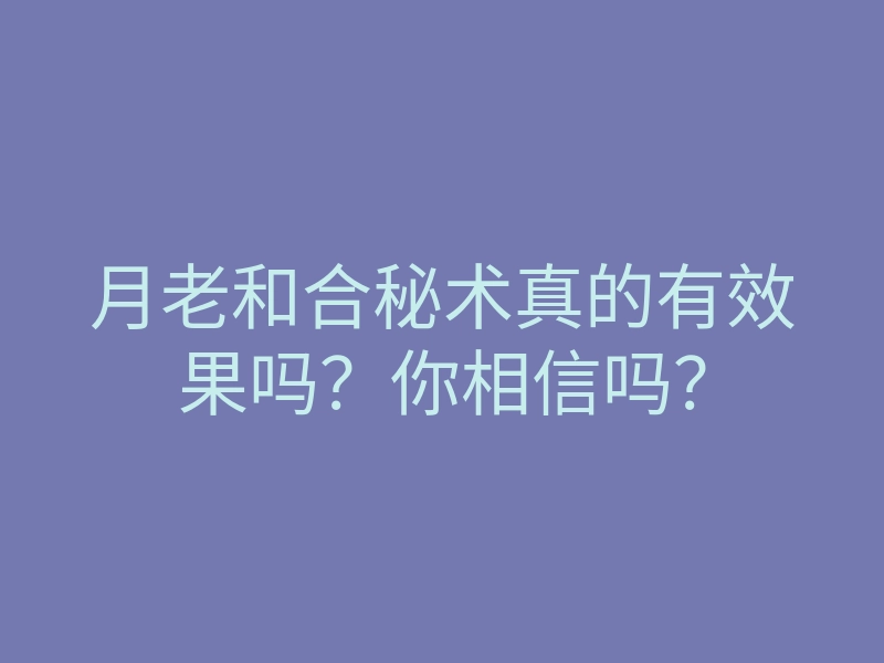 月老和合秘术真的有效果吗?你相信吗?