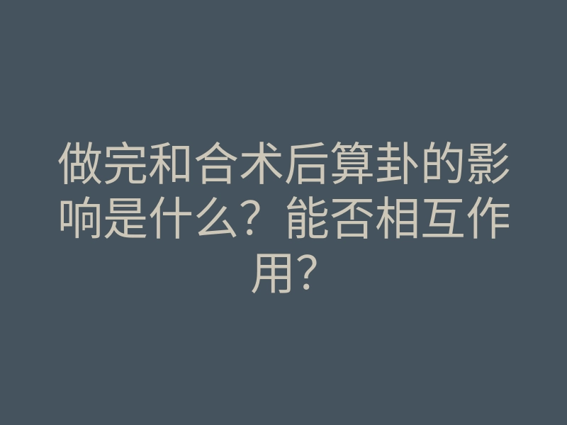 做完和合术后算卦的影响是什么?能否相互作用?