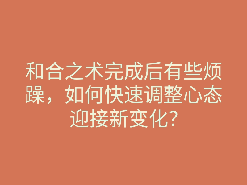 和合之术完成后有些烦躁,如何快速调整心态迎接新变化?