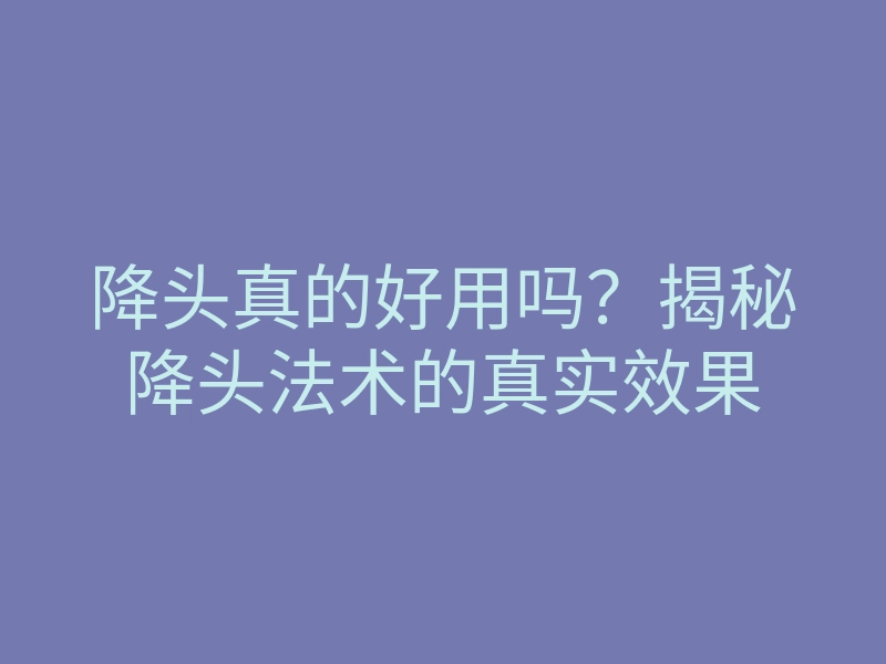 降头真的好用吗?揭秘降头法术的真实效果
