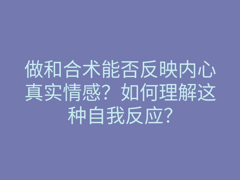 做和合术能否反映内心真实情感?如何理解这种自我反应?