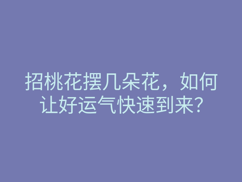 招桃花摆几朵花,如何让好运气快速到来?